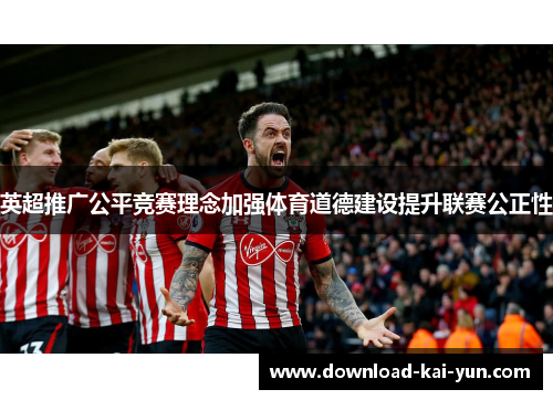 英超推广公平竞赛理念加强体育道德建设提升联赛公正性