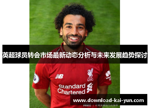 英超球员转会市场最新动态分析与未来发展趋势探讨