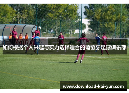 如何根据个人兴趣与实力选择适合的葡萄牙足球俱乐部