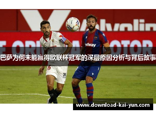 巴萨为何未能赢得欧联杯冠军的深层原因分析与背后故事