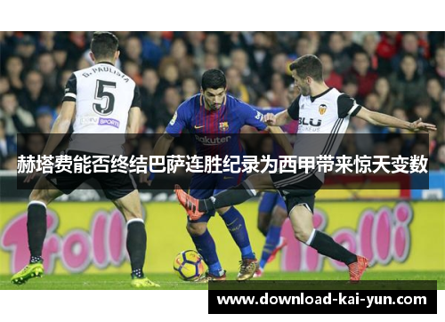 赫塔费能否终结巴萨连胜纪录为西甲带来惊天变数