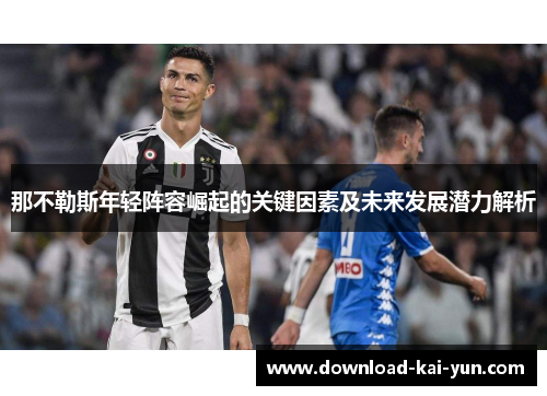 那不勒斯年轻阵容崛起的关键因素及未来发展潜力解析