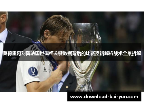 莫德里奇对阵法国世俱杯关键数据背后的比赛逻辑解析战术全景拆解