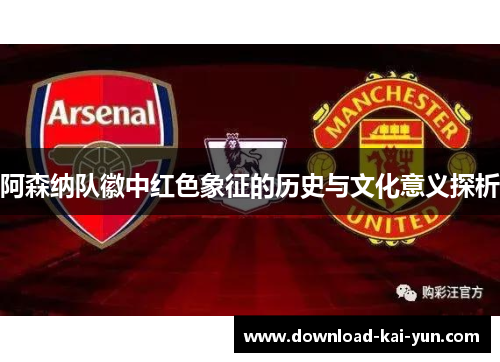 阿森纳队徽中红色象征的历史与文化意义探析