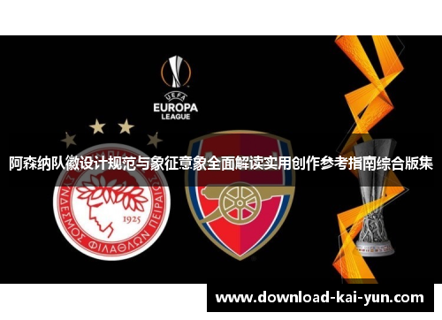 阿森纳队徽设计规范与象征意象全面解读实用创作参考指南综合版集