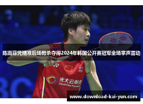 陈雨菲凭精准后场劈杀夺得2024年韩国公开赛冠军全场掌声雷动