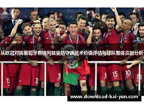 从欧冠对阵葡萄牙看格列兹曼防守端战术价值评估与球队整体贡献分析