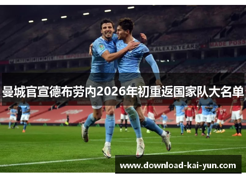 曼城官宣德布劳内2026年初重返国家队大名单