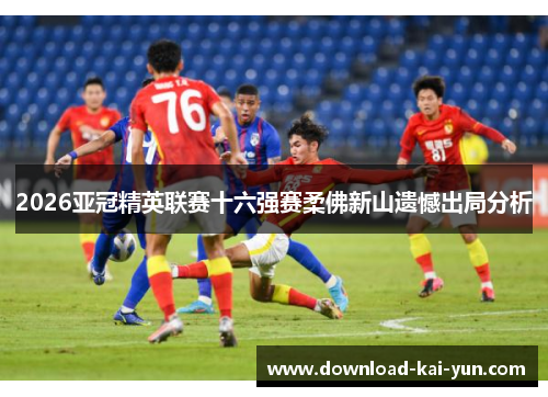 2026亚冠精英联赛十六强赛柔佛新山遗憾出局分析